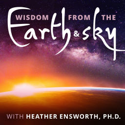 Podcast thumbnail for Wisdom from the Earth and Sky with Heather Ensworth, Ph.D.