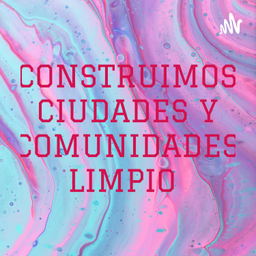 Podcast thumbnail for CONSTRUIMOS CIUDADES Y COMUNIDADES LIMPIO