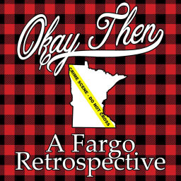 Podcast thumbnail for Okay, Then - A Fargo Retrospective