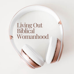 Podcast thumbnail for Living Out Biblical Womanhood
