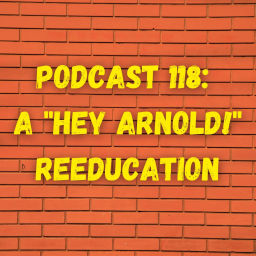 Podcast thumbnail for Podcast 118: A "Hey Arnold!" Reeducation