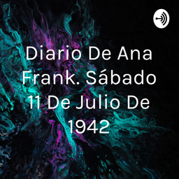 Podcast thumbnail for Diario De Ana Frank. Sábado 11 De Julio De 1942