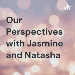 Podcast thumbnail for Our Perspectives with Jasmine and Natasha