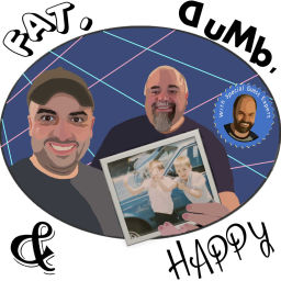 Podcast thumbnail for Fat, Dumb, and Happy