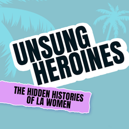 Podcast thumbnail for Unsung Heroines: The Hidden Histories of LA Women
