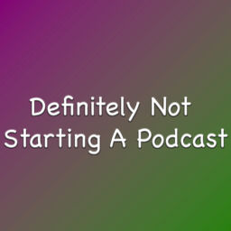 Podcast thumbnail for Definitely Not Starting A Podcast