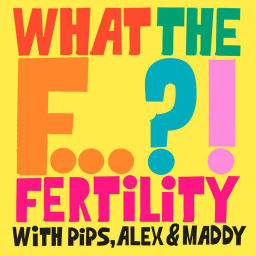 Podcast thumbnail for What the F... Fertility?! with Pips, Alex & Maddy
