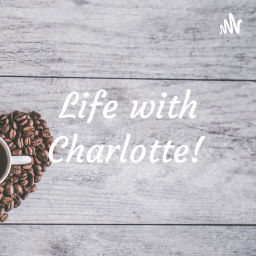 Podcast thumbnail for Life with Charlotte!