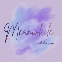 Podcast thumbnail for Meanwhile... with Dominique