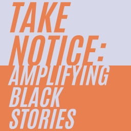 Podcast thumbnail for Take Notice: Amplifying Black Stories