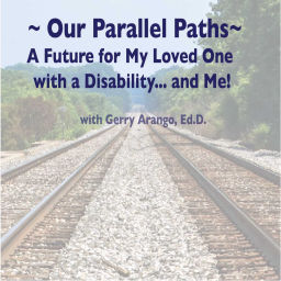 Podcast thumbnail for Our Parallel Paths: A Future for My Loved One With a Disability... and Me!