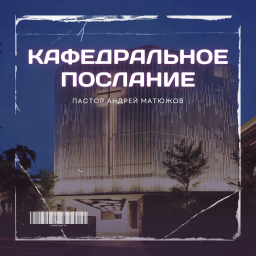 Podcast thumbnail for Пастор Андрей Матюжов - Кафедральное послание