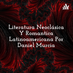 Podcast thumbnail for Literatura Neoclásica Y Romantica Latinoamericana Por Daniel Murcia