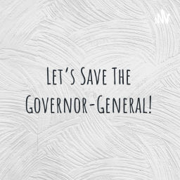 Podcast thumbnail for Let's Save The Governor-General!