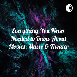 Podcast thumbnail for Everything You Never Needed to Know About Movies, Music & Theater