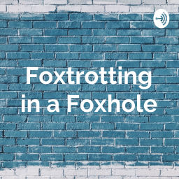 Podcast thumbnail for Foxtrotting in a Foxhole