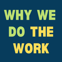 Podcast thumbnail for Why We Do The Work