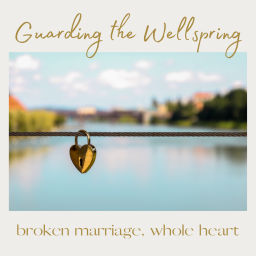 Podcast thumbnail for Guarding the Wellspring: broken marriage, whole heart
