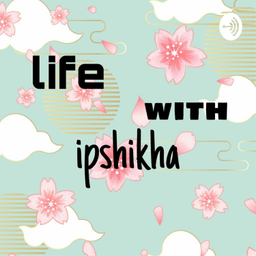Podcast thumbnail for LIFE WITH IPSHIKHA