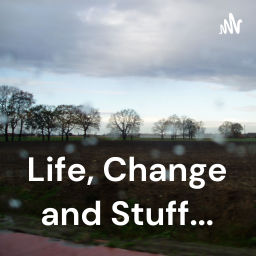 Podcast thumbnail for Life, Change and Stuff...