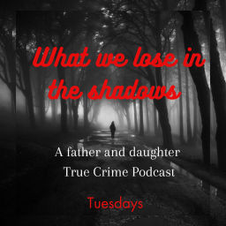 Podcast thumbnail for What we lose in the Shadows (A father and daughter True Crime Podcast)