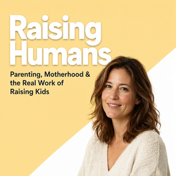 Podcast thumbnail for Raising Humans: Parenting, Motherhood & the Real Work of Raising Kids