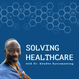 Podcast thumbnail for Solving Healthcare with Dr. Kwadwo Kyeremanteng