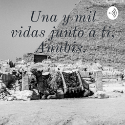 Podcast thumbnail for Una y mil vidas junto a ti, Anubis.