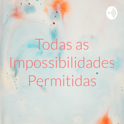 Podcast thumbnail for Todas as Impossibilidades Permitidas