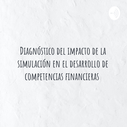 Podcast thumbnail for Diagnóstico del impacto de la simulación en el desarrollo de competencias financieras