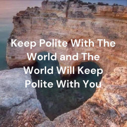 Podcast thumbnail for Keep Polite With The World and The World Will Keep Polite With You