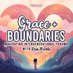 Podcast thumbnail for Grace + Boundaries: Navigating Intergenerational Trauma with Erin Hearts