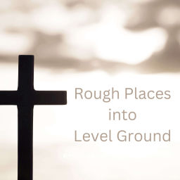 Podcast thumbnail for Rough Places into Level Ground