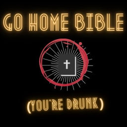 Podcast thumbnail for Go Home Bible, You're Drunk