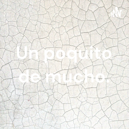 Podcast thumbnail for Un poquito de mucho.