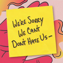 Podcast thumbnail for We're Sorry. We Can't. Don't Hate Us–