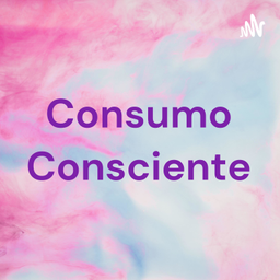 Podcast thumbnail for Consumo Consciente
