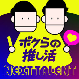 Podcast thumbnail for NEXT TALENT 〜ボクらの推し活〜