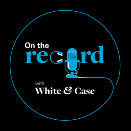 Podcast thumbnail for On the Record with White & Case