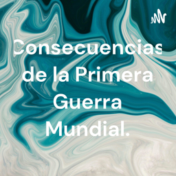 Podcast thumbnail for Consecuencias de la Primera Guerra Mundial.