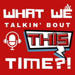 Podcast thumbnail for What We Talkin’ Bout This Time?!