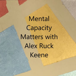 Podcast thumbnail for Mental Capacity Matters with Alex Ruck Keene