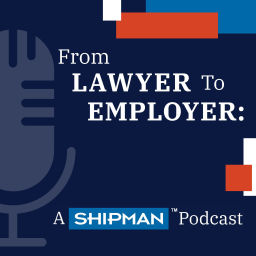 Podcast thumbnail for From Lawyer to Employer: A Shipman Podcast