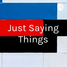 Podcast thumbnail for Just Saying Things