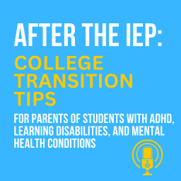 Podcast thumbnail for After the IEP: College Transition and Success Tips for Parents of Students with ADHD, Learning Disabilities, and Mental Health Conditions