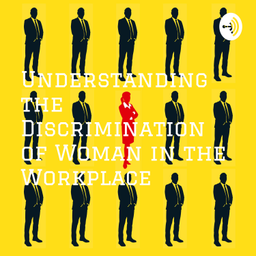 Podcast thumbnail for Understanding the Discrimination of Woman in the Workplace