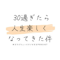 Podcast thumbnail for 三十路すぎたら人生楽しくなってきた件