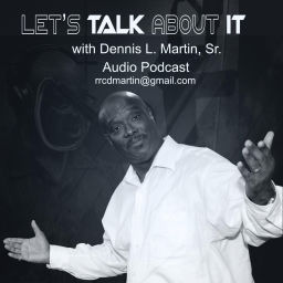 Podcast thumbnail for Let's Talk About It with Dennis L. Martin, Sr.