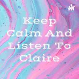Podcast thumbnail for Keep Calm And Listen To Claire