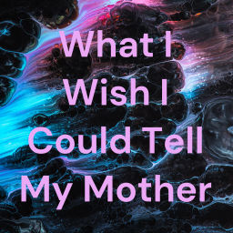 Podcast thumbnail for What I Wish I Could Tell My Mother